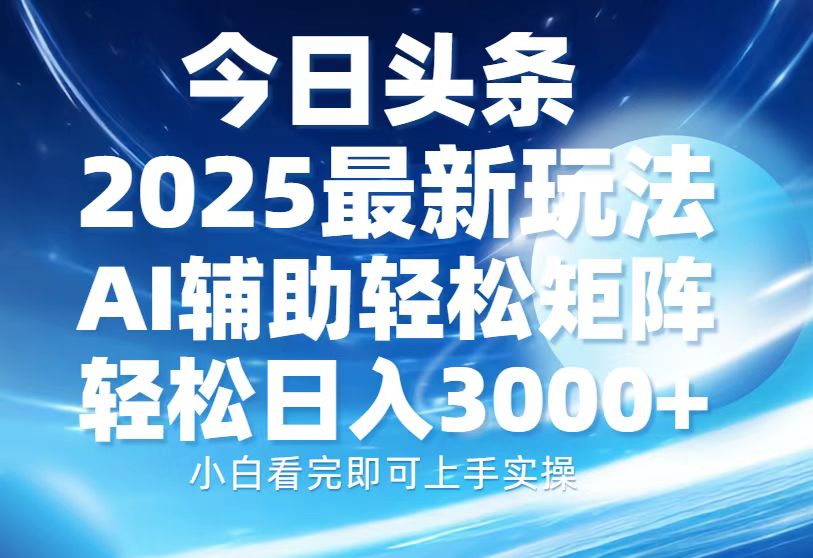 今日头条2025最新玩法，思路简单，复制粘贴，AI辅助，轻松矩阵日入3000+网创吧-网创项目资源站-副业项目-创业项目-搞钱项目八海掘金网创吧