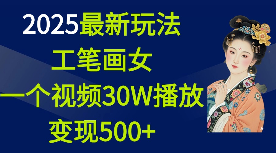 2025最新玩法，工笔画美女，一个视频30万播放变现500+网创吧-网创项目资源站-副业项目-创业项目-搞钱项目八海掘金网创吧