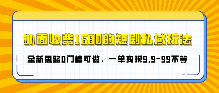 外面收费1680的短剧私域玩法，全新思路0门槛可做，一单变现9.9-99不等网创吧-网创项目资源站-副业项目-创业项目-搞钱项目八海掘金网创吧