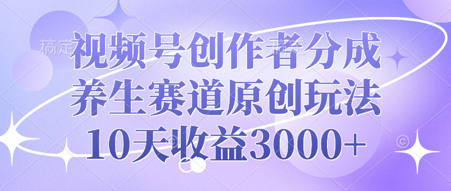 视频号创作者分成，养生赛道原创玩法，10天收益3000+网创吧-网创项目资源站-副业项目-创业项目-搞钱项目八海掘金网创吧
