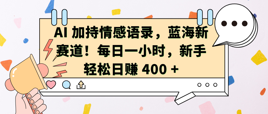 AI加持情感语录，蓝海新赛道！每日一小时，新手轻松日赚 400 +网创吧-网创项目资源站-副业项目-创业项目-搞钱项目八海掘金网创吧