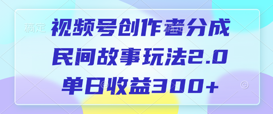 视频号创作者分成，民间故事玩法2.0，单日收益300+网创吧-网创项目资源站-副业项目-创业项目-搞钱项目八海掘金网创吧