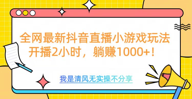 全网最新抖音直播小游戏玩法，开播2小时，躺赚1000+网创吧-网创项目资源站-副业项目-创业项目-搞钱项目八海掘金网创吧