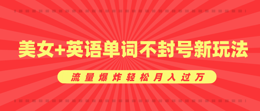 美女+英语单词不封号新玩法，流量爆炸轻松月入过万网创吧-网创项目资源站-副业项目-创业项目-搞钱项目八海掘金网创吧