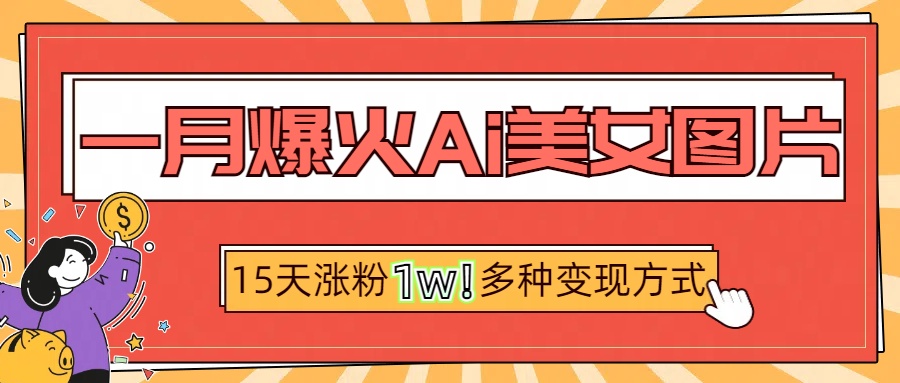 一月爆火ai美女图片，短视频热门玩法，15天涨粉1W多变现方式，深度解析!网创吧-网创项目资源站-副业项目-创业项目-搞钱项目八海掘金网创吧