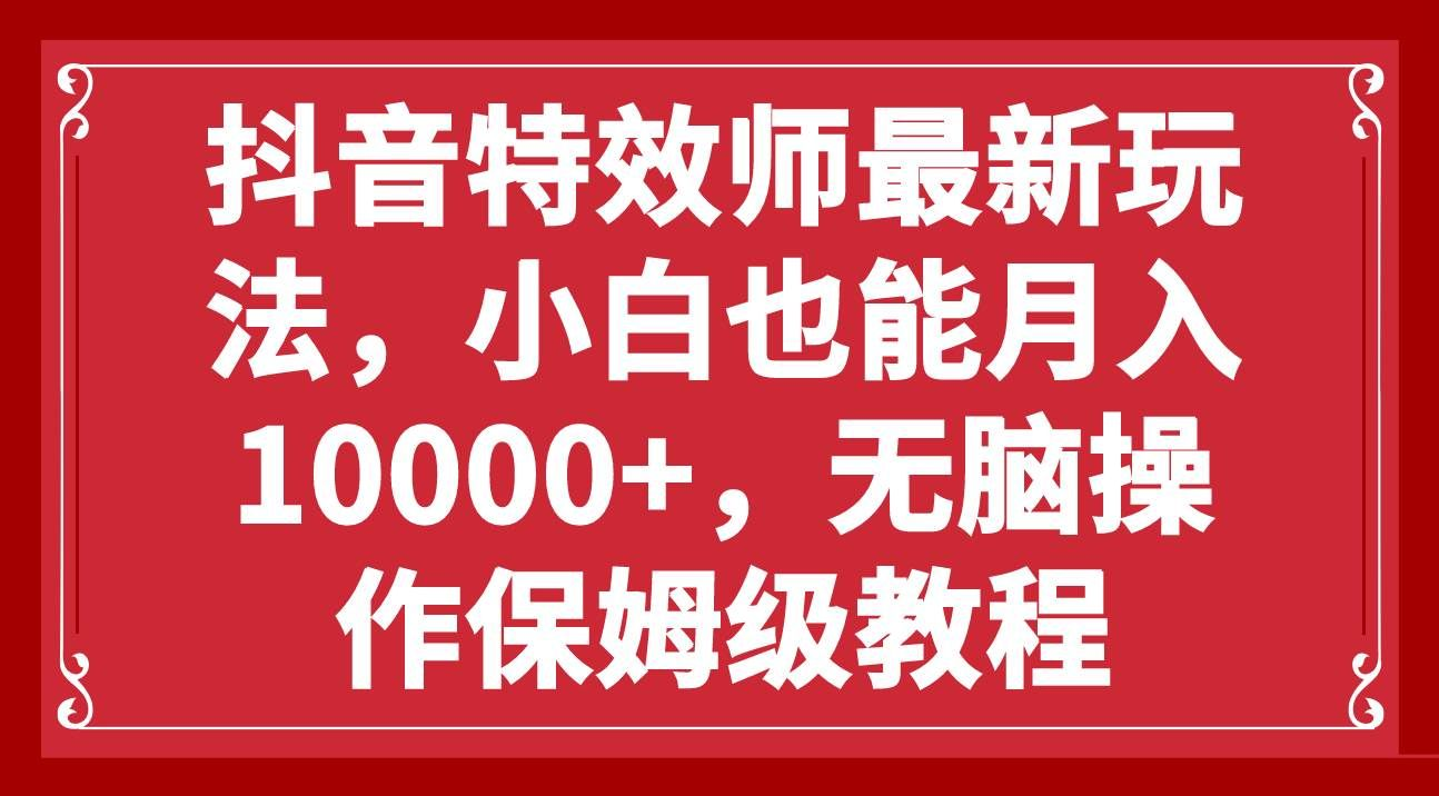 抖音特效师最新玩法，小白也能月入10000+，无脑操作保姆级教程网创吧-网创项目资源站-副业项目-创业项目-搞钱项目八海掘金网创吧