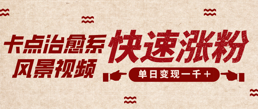 卡点治愈风景视频，快速涨粉，迅速变现，单日变现1000＋网创吧-网创项目资源站-副业项目-创业项目-搞钱项目八海掘金网创吧