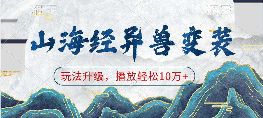 山海经异兽变装，玩法升级，播放轻松10万+网创吧-网创项目资源站-副业项目-创业项目-搞钱项目八海掘金网创吧