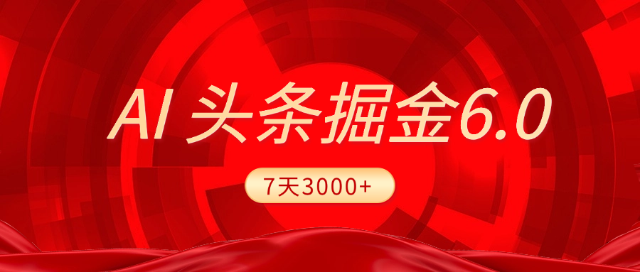 2025最新AI头条6.0，7天挣了3000+，操作很简单，小白可以照做（附详细教程）网创吧-网创项目资源站-副业项目-创业项目-搞钱项目八海掘金网创吧