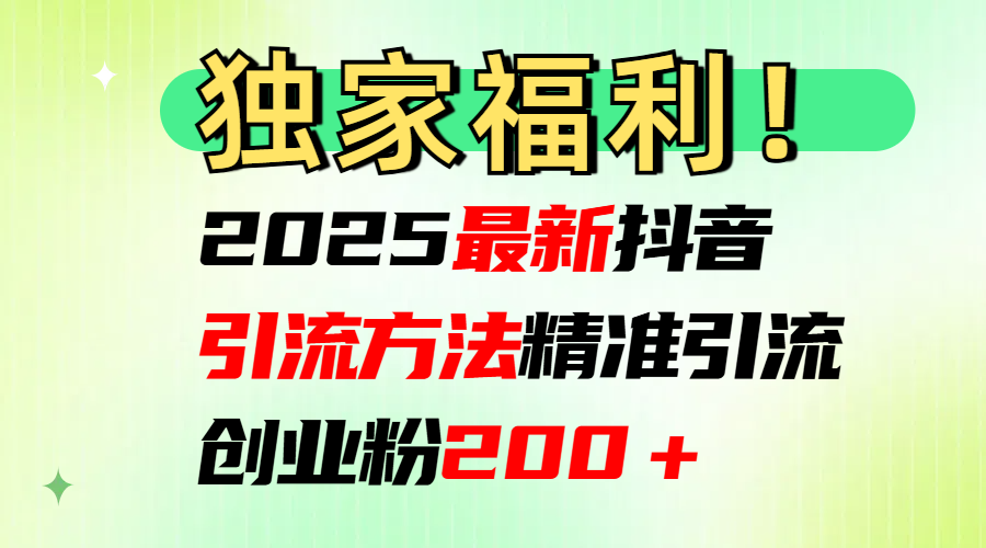 2025最新抖音引流方法每日精准引流创业粉200＋网创吧-网创项目资源站-副业项目-创业项目-搞钱项目八海掘金网创吧