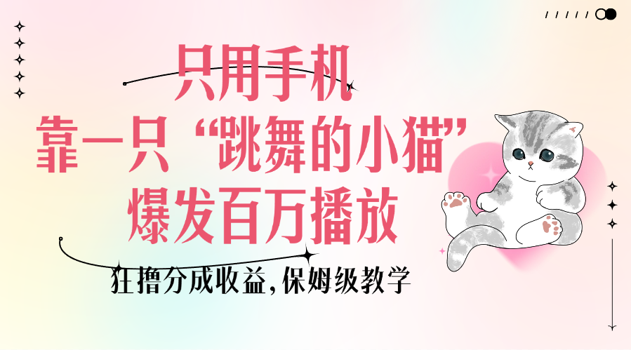 只用手机靠一只“跳舞的小猫”爆发百万播放，狂撸分成收益，保姆级教学网创吧-网创项目资源站-副业项目-创业项目-搞钱项目八海掘金网创吧