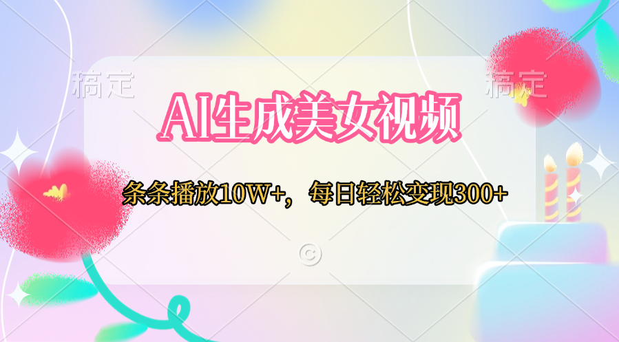 AI生成美女视频  条条播放10W+，每日轻松变现300+网创吧-网创项目资源站-副业项目-创业项目-搞钱项目八海掘金网创吧