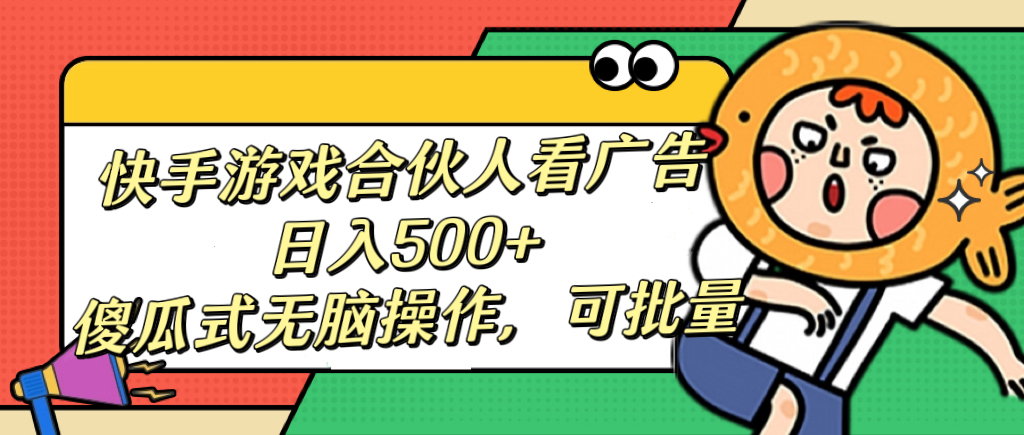 快手游戏合伙人看广告，日入500+ 傻瓜式无脑操作，可批量网创吧-网创项目资源站-副业项目-创业项目-搞钱项目八海掘金网创吧