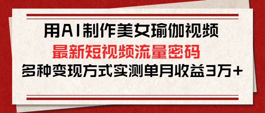 用AI制作美女瑜伽视频，最新短视频流量密码，多种变现方式实测单月收益3万+网创吧-网创项目资源站-副业项目-创业项目-搞钱项目八海掘金网创吧