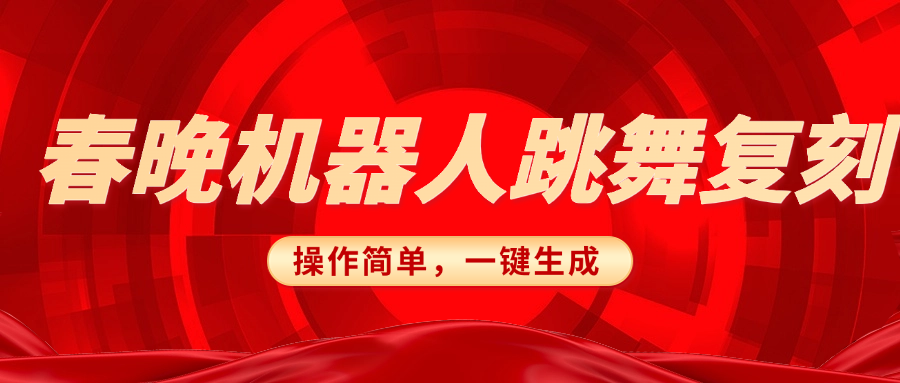 春晚机器人复刻，AI机器人搞怪赛道，操作简单适合，一键去重，无脑搬运实现日入300+（详细教程）网创吧-网创项目资源站-副业项目-创业项目-搞钱项目八海掘金网创吧