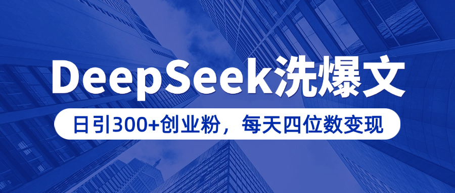 用DeepSeek洗公众号爆文，日引300+创业粉，做知识付费每天四位数变现（附详细实操教程）网创吧-网创项目资源站-副业项目-创业项目-搞钱项目八海掘金网创吧