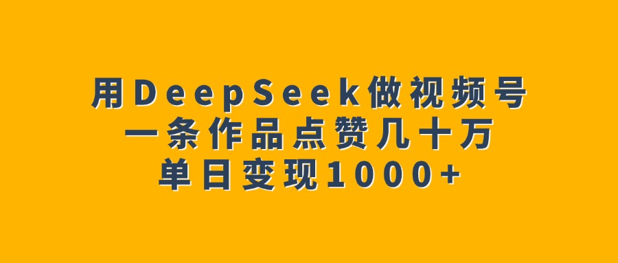 用DeepSeek做视频号，一条作品点赞几十万，单日变现1000+网创吧-网创项目资源站-副业项目-创业项目-搞钱项目八海掘金网创吧