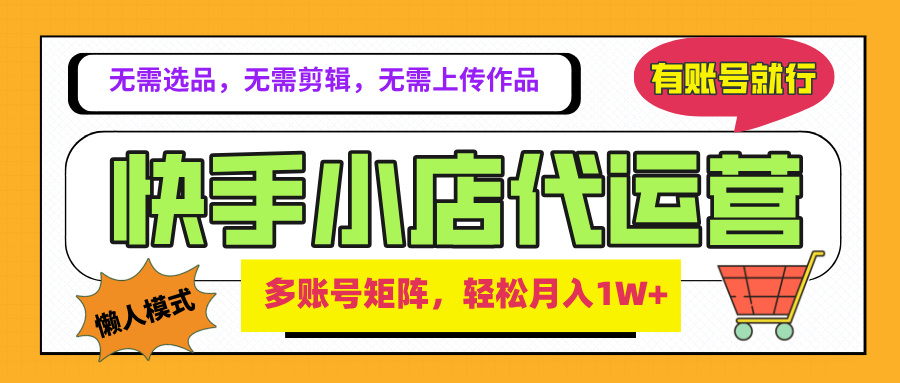 2025年快手小店代运营新玩法，懒人托管模式，你提供账号，我们负责运营，多账号矩阵，轻松月入1W+网创吧-网创项目资源站-副业项目-创业项目-搞钱项目八海掘金网创吧