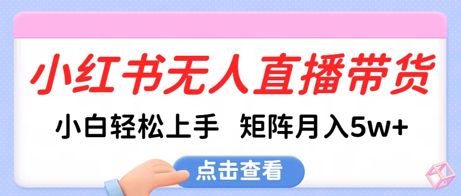小红书无人直播带货，小白轻松上手，可矩阵月入5w+网创吧-网创项目资源站-副业项目-创业项目-搞钱项目八海掘金网创吧