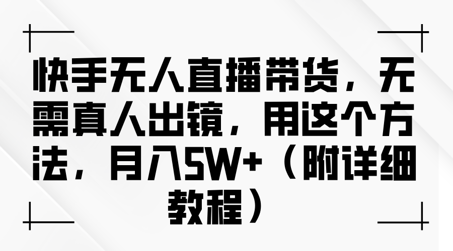 快手无人直播带货，无需真人出镜，用这个方法，月入5W+（附详细教程）网创吧-网创项目资源站-副业项目-创业项目-搞钱项目八海掘金网创吧