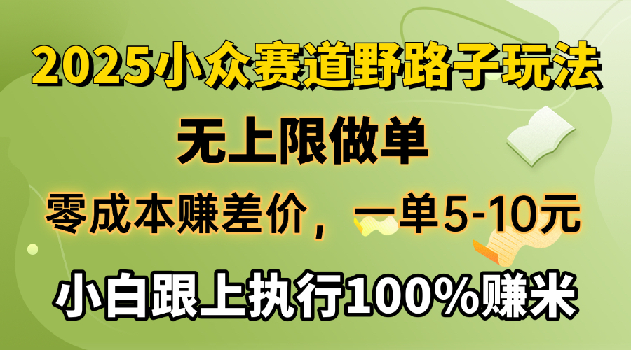 2025小众赛道，无上限做单，零成本赚差价，一单5-10元，小白跟上执行100%赚米网创吧-网创项目资源站-副业项目-创业项目-搞钱项目八海掘金网创吧