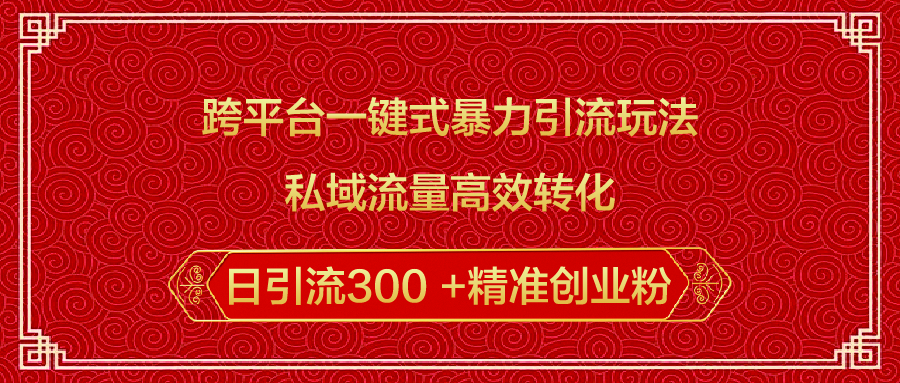 跨平台一键式暴力引流玩法，私域流量高效转化日引流300 +精准创业粉网创吧-网创项目资源站-副业项目-创业项目-搞钱项目八海掘金网创吧