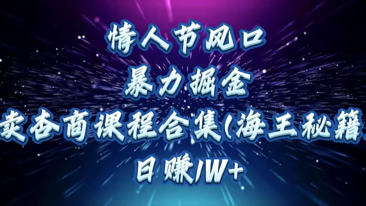 情人节风口，暴力掘金！卖杏商课程合集(海王秘籍)，日赚1W+网创吧-网创项目资源站-副业项目-创业项目-搞钱项目八海掘金网创吧