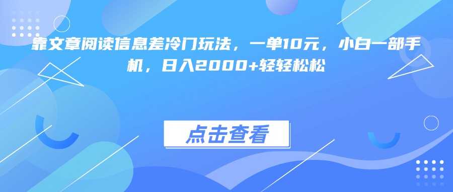 靠文章阅读信息差冷门玩法，一单10元，小白一部手机，日入2000+轻轻松松网创吧-网创项目资源站-副业项目-创业项目-搞钱项目八海掘金网创吧