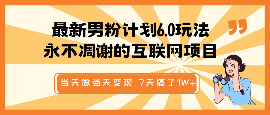 最新男粉计划6.0玩法，永不凋谢的互联网项目 当天做当天变现，视频包原创，7天搞了1W+网创吧-网创项目资源站-副业项目-创业项目-搞钱项目八海掘金网创吧