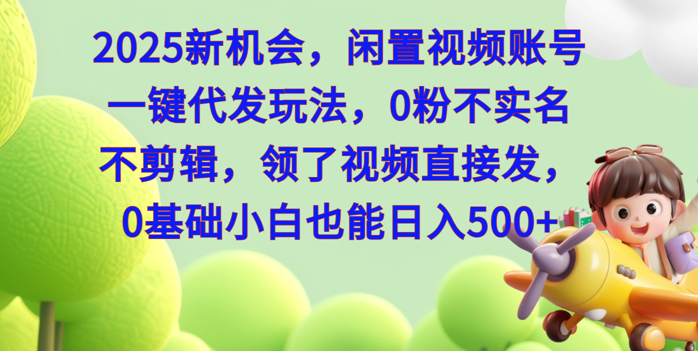 2025新机会，闲置视频账号一键代发玩法，0粉不实名不剪辑，领了视频直接发，0基础小白也能日入500网创吧-网创项目资源站-副业项目-创业项目-搞钱项目八海掘金网创吧