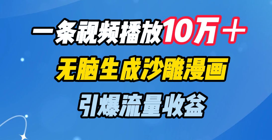 一条视频播放10万＋，无脑生成沙雕漫画，引爆流量收益网创吧-网创项目资源站-副业项目-创业项目-搞钱项目八海掘金网创吧