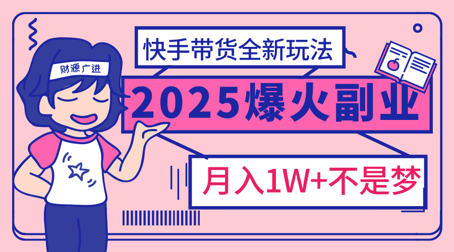 2025年爆红副业！快手带货全新玩法，月入1万加不是梦！网创吧-网创项目资源站-副业项目-创业项目-搞钱项目八海掘金网创吧