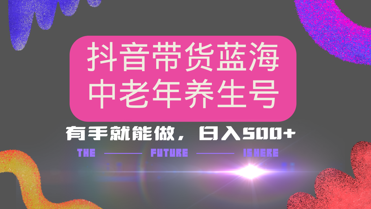 抖音带货冷门赛道，用AI做中老年养生号，可矩阵放大，小白也能月入30000+多种变现方式，保姆级教程网创吧-网创项目资源站-副业项目-创业项目-搞钱项目八海掘金网创吧