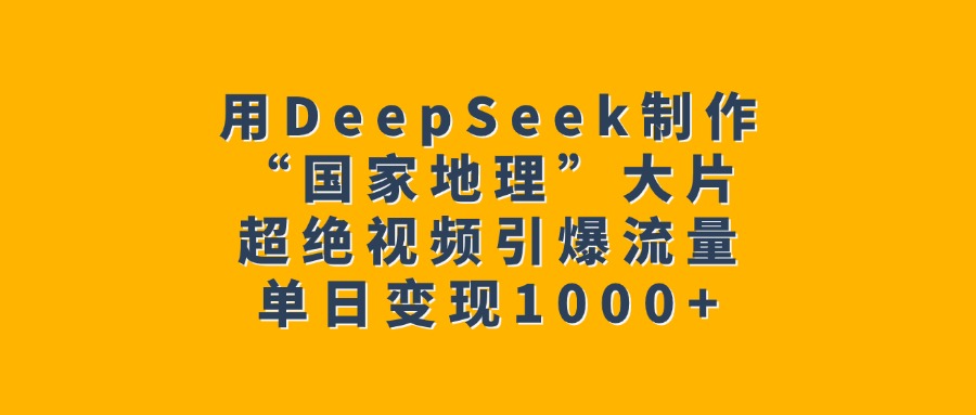 用DeepSeek制作“国家地理”大片，超绝视频引爆流量，单日变现1000+网创吧-网创项目资源站-副业项目-创业项目-搞钱项目八海掘金网创吧