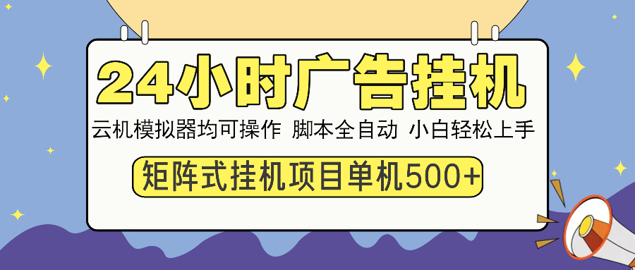 24小时广告挂机 单机收益500+ 矩阵式操作，设备越多收益越大，小白轻松上手网创吧-网创项目资源站-副业项目-创业项目-搞钱项目八海掘金网创吧