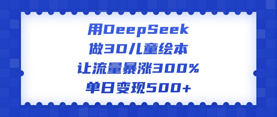 用DeepSeek做3D儿童绘本，让流量暴涨300%，单日变现500+网创吧-网创项目资源站-副业项目-创业项目-搞钱项目八海掘金网创吧