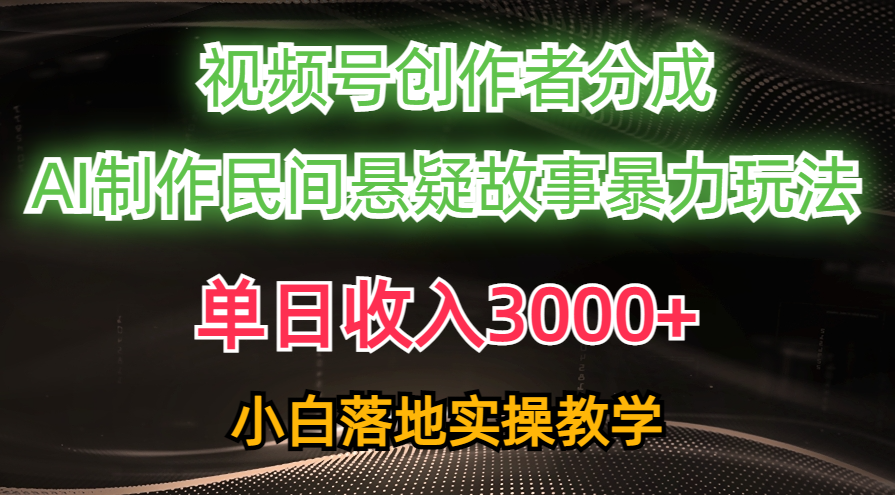 单日收入3000+，视频号创作者分成，AI创作民间悬疑故事，条条爆流量，小白也能轻松上手网创吧-网创项目资源站-副业项目-创业项目-搞钱项目八海掘金网创吧