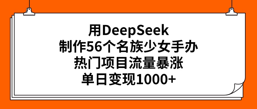 用DeepSeek制作56个名族少女手办，热门项目流量暴涨，单日变现1000+网创吧-网创项目资源站-副业项目-创业项目-搞钱项目八海掘金网创吧