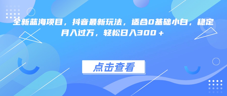 全新蓝海项目，抖音最新玩法，适合0基础小白，稳定月入过万，轻松日入300＋网创吧-网创项目资源站-副业项目-创业项目-搞钱项目八海掘金网创吧