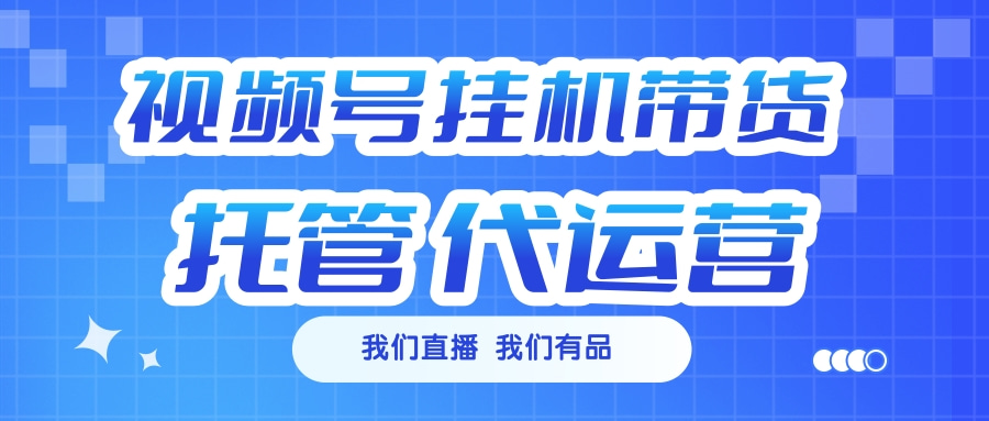 视频号挂机直播带货 全程托管代运营网创吧-网创项目资源站-副业项目-创业项目-搞钱项目八海掘金网创吧