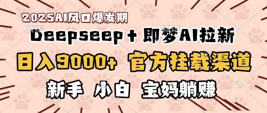 日入9000+！DeepSeep＋即梦拉新，官方挂载渠道，新手小白宝妈躺赚网创吧-网创项目资源站-副业项目-创业项目-搞钱项目八海掘金网创吧