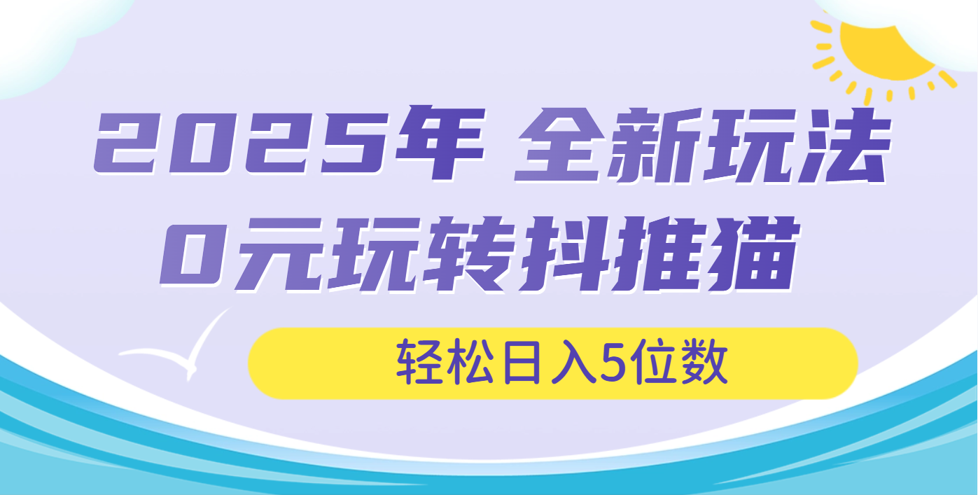 2025年抖推猫全新玩法，0投资也能日入过万网创吧-网创项目资源站-副业项目-创业项目-搞钱项目八海掘金网创吧