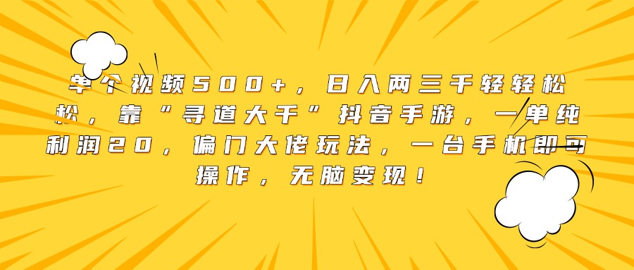 单个视频500+，日入两三千轻轻松松，靠“寻道大千”抖音手游，一单纯利润20，偏门大佬玩法，一台手机即可操作，无脑变现！网创吧-网创项目资源站-副业项目-创业项目-搞钱项目八海掘金网创吧