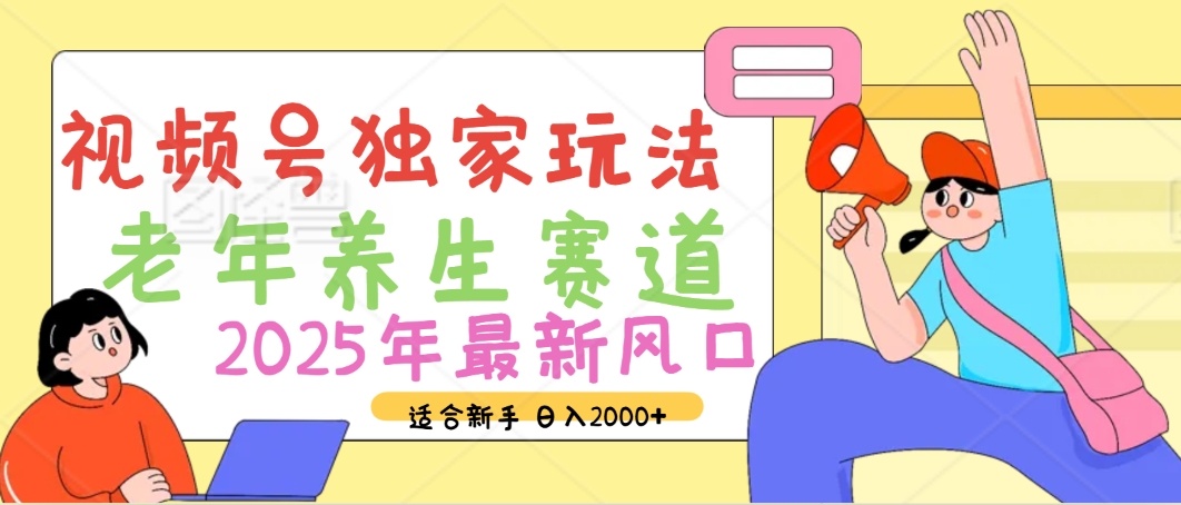 2025年疯传独家秘籍！视频号老年养生赛道惊现神技，零门槛搬运，日进斗金 2000+网创吧-网创项目资源站-副业项目-创业项目-搞钱项目八海掘金网创吧