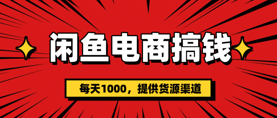 闲鱼电商搞钱，一天1000＋(提供货源）网创吧-网创项目资源站-副业项目-创业项目-搞钱项目八海掘金网创吧