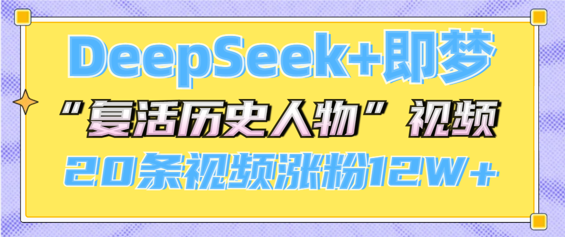 DeepSeek+即梦，做AI“复活历史人物”视频，20条视频涨粉12W+网创吧-网创项目资源站-副业项目-创业项目-搞钱项目八海掘金网创吧