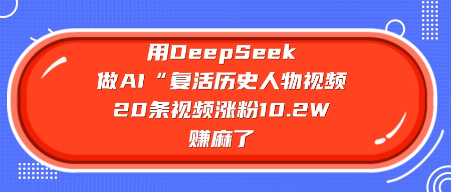 用DeepSeek做AI“复活历史人物”视频，20条视频涨粉10.2W，赚麻了网创吧-网创项目资源站-副业项目-创业项目-搞钱项目八海掘金网创吧