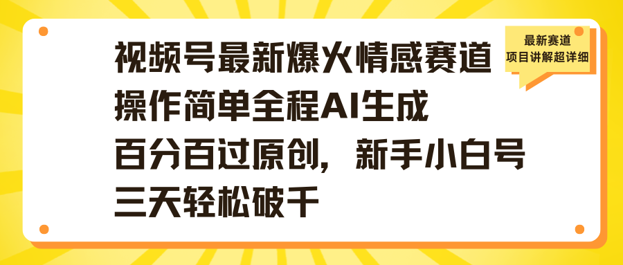 视频号最新爆火情感赛道操作简单全程AI生成百分百过原创，新手小白号三天轻松破千网创吧-网创项目资源站-副业项目-创业项目-搞钱项目八海掘金网创吧