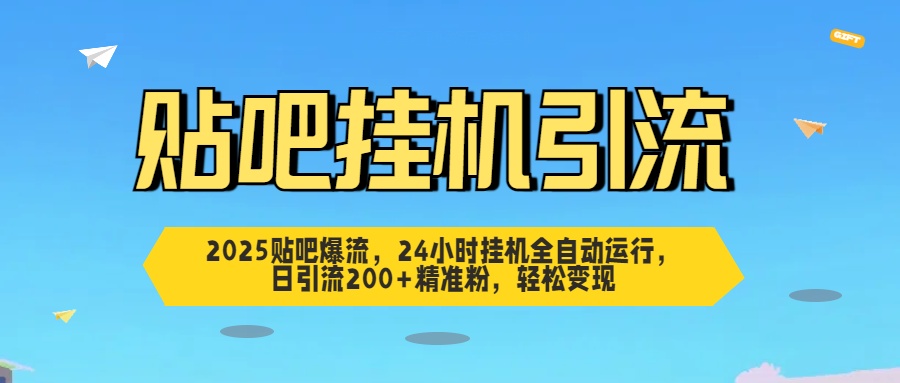 2025贴吧爆流，24小时挂机全自动运行，日引流200+精准粉，轻松变现网创吧-网创项目资源站-副业项目-创业项目-搞钱项目八海掘金网创吧