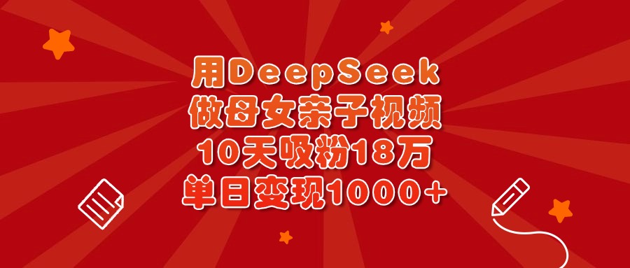 用DeepSeek做母女亲子视频，10天吸粉18万，单日变现1000+网创吧-网创项目资源站-副业项目-创业项目-搞钱项目八海掘金网创吧